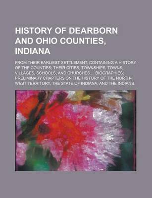 Book cover for History of Dearborn and Ohio Counties, Indiana; From Their Earliest Settlement, Containing a History of the Counties; Their Cities, Townships, Towns, Villages, Schools, and Churches ... Biographies; Preliminary Chapters on the History of