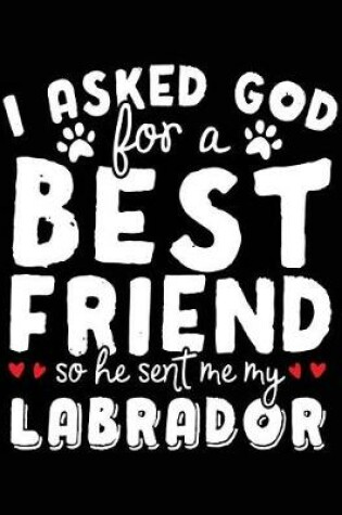 Cover of I Asked God For A Best Friend So He Sent Me My Labrador