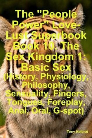 Cover of The "People Power" Love-Lust Superbook Book 10. The Sex Kingdom 1: Basic Sex (History, Physiology, Philosophy, Sensuality, Fingers, Tongues, Foreplay, Anal, Oral, G-spot)