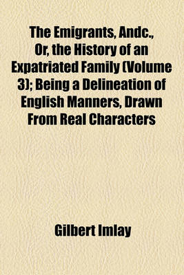 Book cover for The Emigrants, Andc., Or, the History of an Expatriated Family (Volume 3); Being a Delineation of English Manners, Drawn from Real Characters