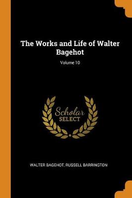 Book cover for The Works and Life of Walter Bagehot; Volume 10