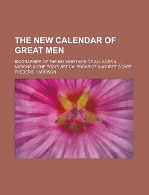 Book cover for The New Calendar of Great Men; Biographies of the 558 Worthies of All Ages & Nations in the Positivist Calendar of Auguste Comte