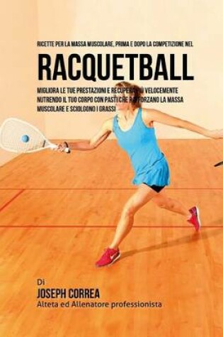 Cover of Ricette Per La Massa Muscolare, Prima E Dopo La Competizione Nel Racquetball