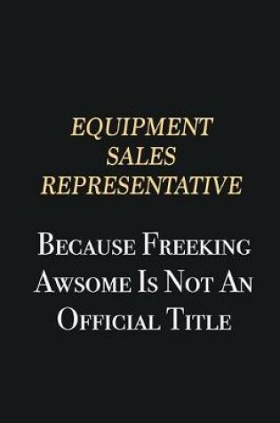 Cover of Equipment Sales Representative Because Freeking Awsome is not an official title