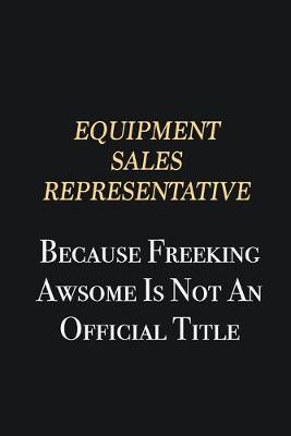 Book cover for Equipment Sales Representative Because Freeking Awsome is not an official title