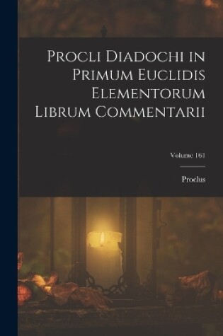 Cover of Procli Diadochi in Primum Euclidis Elementorum Librum Commentarii; Volume 161