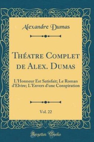 Cover of Théatre Complet de Alex. Dumas, Vol. 22: L'Honneur Est Satisfait; Le Roman d'Elvire; L'Envers d'une Conspiration (Classic Reprint)