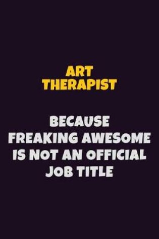 Cover of Art therapist, Because Freaking Awesome Is Not An Official Job Title