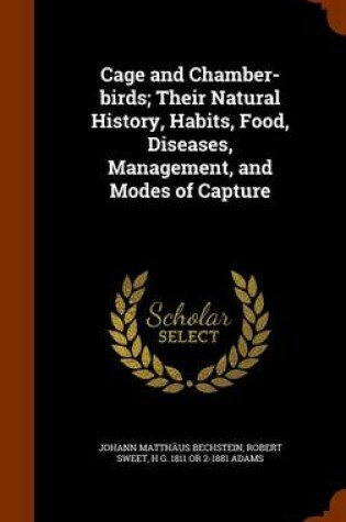 Cover of Cage and Chamber-Birds; Their Natural History, Habits, Food, Diseases, Management, and Modes of Capture