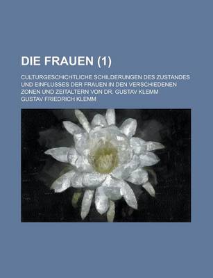 Book cover for Die Frauen; Culturgeschichtliche Schilderungen Des Zustandes Und Einflusses Der Frauen in Den Verschiedenen Zonen Und Zeitaltern Von Dr. Gustav Klemm (1)