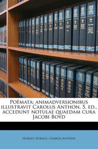 Cover of Poemata; Animadversionibus Illustravit Carolus Anthon. 5. Ed., Accedunt Notulae Quaedam Cura Jacobi Boyd