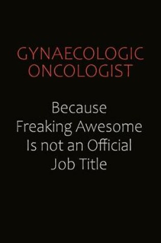 Cover of Gynaecologic oncologist Because Freaking Awesome Is Not An Official Job Title