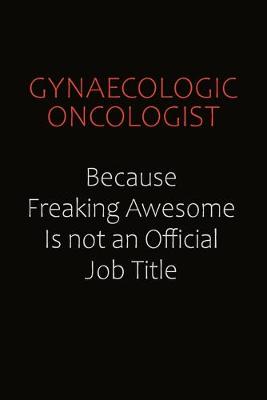 Book cover for Gynaecologic oncologist Because Freaking Awesome Is Not An Official Job Title