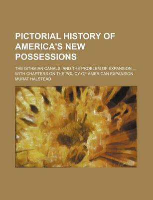 Book cover for Pictorial History of America's New Possessions (Volume 1); The Isthmian Canals, and the Problem of Expansion with Chapters on the Policy of American Expansion