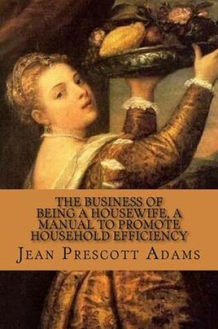 Cover of The Business of Being a Housewife, A Manual to Promote Household Efficiency and