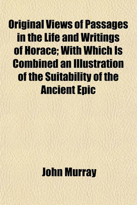 Book cover for Original Views of Passages in the Life and Writings of Horace; With Which Is Combined an Illustration of the Suitability of the Ancient Epic