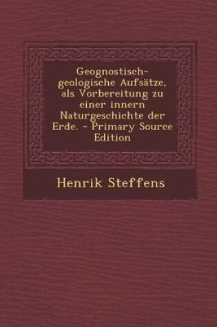 Cover of Geognostisch-Geologische Aufsatze, ALS Vorbereitung Zu Einer Innern Naturgeschichte Der Erde. - Primary Source Edition