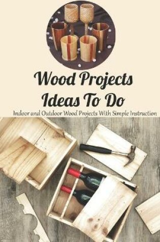 Cover of Wood Projects Ideas To Do