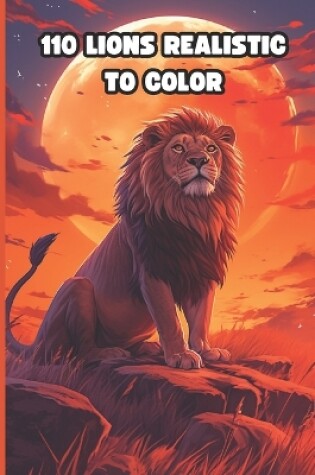 Cover of 110 LIONS Realistic To COLOR