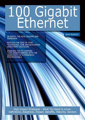 Book cover for 100 Gigabit Ethernet: High-Impact Strategies - What You Need to Know: Definitions, Adoptions, Impact, Benefits, Maturity, Vendors