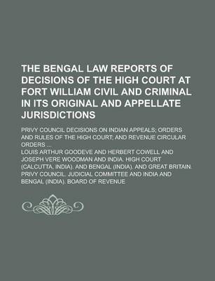 Book cover for The Bengal Law Reports of Decisions of the High Court at Fort William Civil and Criminal in Its Original and Appellate Jurisdictions; Privy Council Decisions on Indian Appeals; Orders and Rules of the High Court; And Revenue Circular