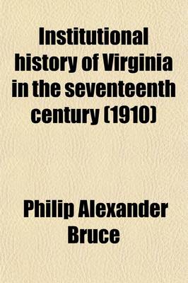 Book cover for Institutional History of Virginia in the Seventeenth Century (Volume 2); An Inquiry Into the Religious, Moral and Educational, Legal, Military, and Political Condition of the People Based on Original and Contemporaneous Records