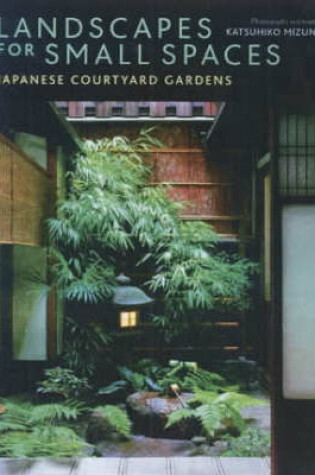 Cover of Landscapes For Small Spaces: Japanese Courtyard Gardens