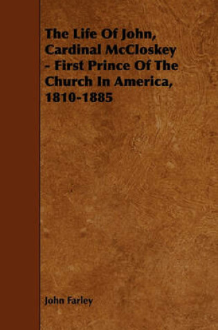 Cover of The Life Of John, Cardinal McCloskey - First Prince Of The Church In America, 1810-1885