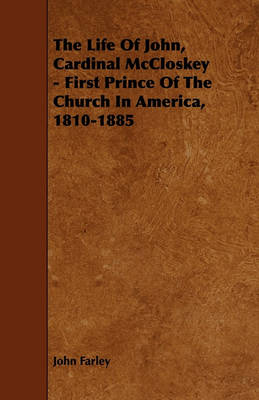 Book cover for The Life Of John, Cardinal McCloskey - First Prince Of The Church In America, 1810-1885