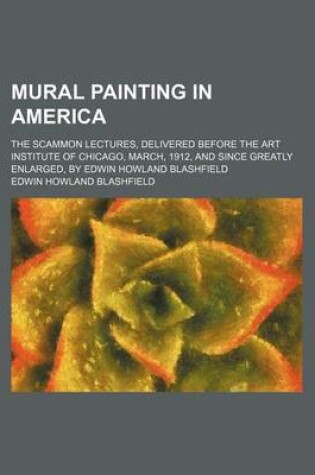 Cover of Mural Painting in America; The Scammon Lectures, Delivered Before the Art Institute of Chicago, March, 1912, and Since Greatly Enlarged, by Edwin Howland Blashfield