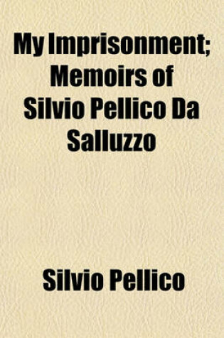 Cover of My Imprisonment; Memoirs of Silvio Pellico Da Salluzzo