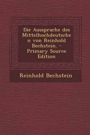 Cover of Die Aussprache Des Mittelhochdeutschen Von Reinhold Bechstein. - Primary Source Edition