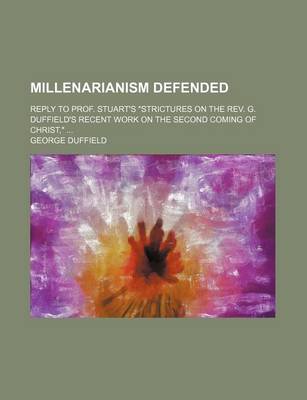 Book cover for Millenarianism Defended; Reply to Prof. Stuart's Strictures on the REV. G. Duffield's Recent Work on the Second Coming of Christ,