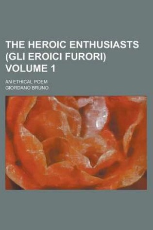 Cover of The Heroic Enthusiasts (Gli Eroici Furori); An Ethical Poem Volume 1