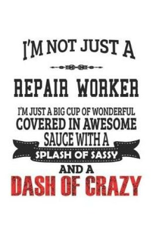 Cover of I'm Not Just A Repair Worker I'm Just A Big Cup Of Wonderful Covered In Awesome Sauce With A Splash Of Sassy And A Dash Of Crazy