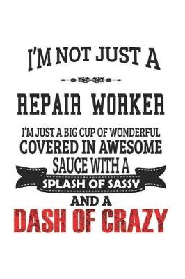 Book cover for I'm Not Just A Repair Worker I'm Just A Big Cup Of Wonderful Covered In Awesome Sauce With A Splash Of Sassy And A Dash Of Crazy