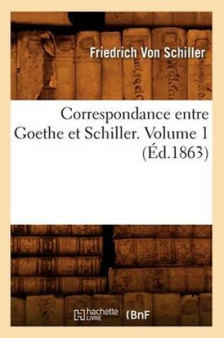 Cover of Correspondance Entre Goethe Et Schiller. Volume 1 (Ed.1863)