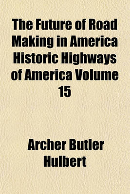 Book cover for The Future of Road Making in America Historic Highways of America Volume 15