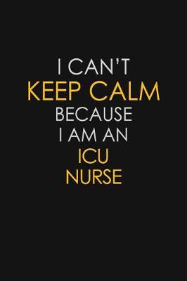 Book cover for I Can't Keep Calm Because I Am An ICU Nurse