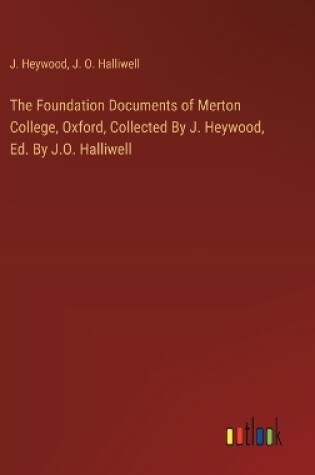 Cover of The Foundation Documents of Merton College, Oxford, Collected By J. Heywood, Ed. By J.O. Halliwell