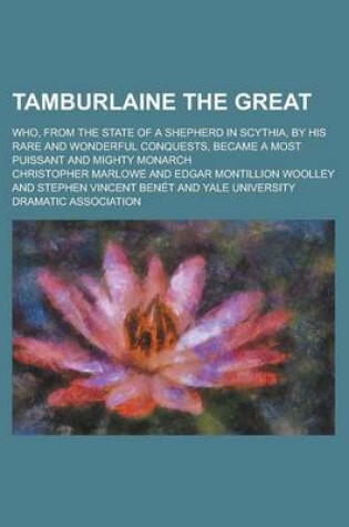 Cover of Tamburlaine the Great; Who, from the State of a Shepherd in Scythia, by His Rare and Wonderful Conquests, Became a Most Puissant and Mighty