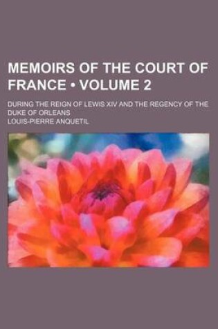 Cover of Memoirs of the Court of France (Volume 2); During the Reign of Lewis XIV and the Regency of the Duke of Orleans