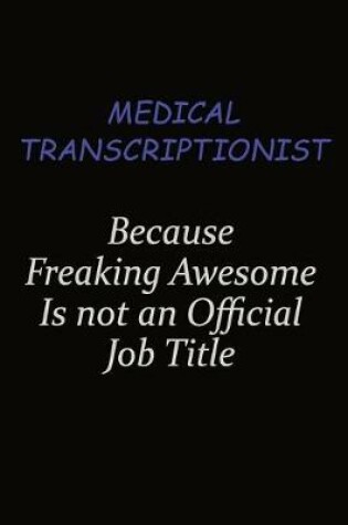 Cover of Medical Transcriptionist Because Freaking Awesome Is Not An Official Job Title