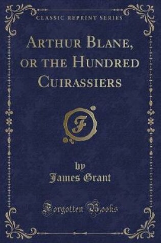 Cover of Arthur Blane, or the Hundred Cuirassiers (Classic Reprint)