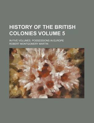 Book cover for History of the British Colonies Volume 5; In Five Volumes. Possessions in Europe