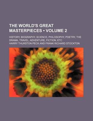 Book cover for The World's Great Masterpieces (Volume 2); History, Biography, Science, Philosophy, Poetry, the Drama, Travel, Adventure, Fiction, Etc