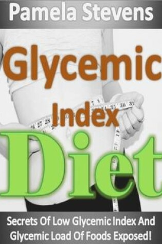 Cover of Glycemic Index Diet: Secrets of Low Glycemic Index and Glycemic Load of Foods Exposed!