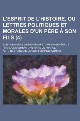 Cover of L'Esprit de L'Histoire, Ou Lettres Politiques Et Morales D'Un Pere a Son Fils; Sur La Maniere D'Etudier L'Histoire En General Et Particulierement L'Hi