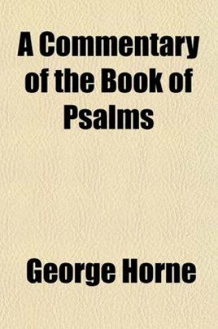Cover of A Commentary of the Book of Psalms; In Which Their Literal and Historical Sense, as They Relate to King David and the People or Israel, Is Illustrated and Their Application to Messiah, to the Church, and to Individuals as Members Thereof, Is Pointed Out with