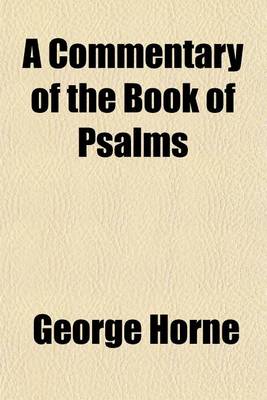 Book cover for A Commentary of the Book of Psalms; In Which Their Literal and Historical Sense, as They Relate to King David and the People or Israel, Is Illustrated and Their Application to Messiah, to the Church, and to Individuals as Members Thereof, Is Pointed Out with